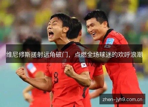 维尼修斯搓射远角破门，点燃全场球迷的欢呼浪潮